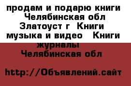  продам и подарю книги  - Челябинская обл., Златоуст г. Книги, музыка и видео » Книги, журналы   . Челябинская обл.